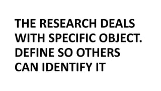 THE RESEARCH DEALS
WITH SPECIFIC OBJECT.
DEFINE SO OTHERS
CAN IDENTIFY IT
 