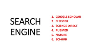 SEARCH
ENGINE
1. GOOGLE SCHOLAR
2. ELSEVIER
3. SCIENCE DIRECT
4. PUBMED
5. NATURE
6. SCI-HUB
 