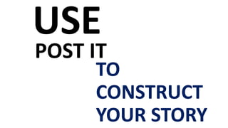 USE
POST IT
TO
CONSTRUCT
YOUR STORY
 