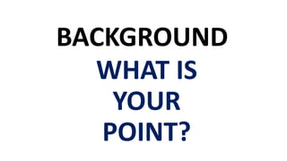 BACKGROUND
WHAT IS
YOUR
POINT?
 