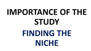 IMPORTANCE OF THE
STUDY
FINDING THE
NICHE
 