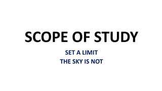 SCOPE OF STUDY
SET A LIMIT
THE SKY IS NOT
 