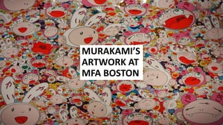 MURAKAMI’S
ARTWORK AT
MFA BOSTON
 