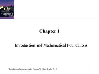 ‘Introductory Econometrics for Finance’ © Chris Brooks 2019 1
Chapter 1
Introduction and Mathematical Foundations
 