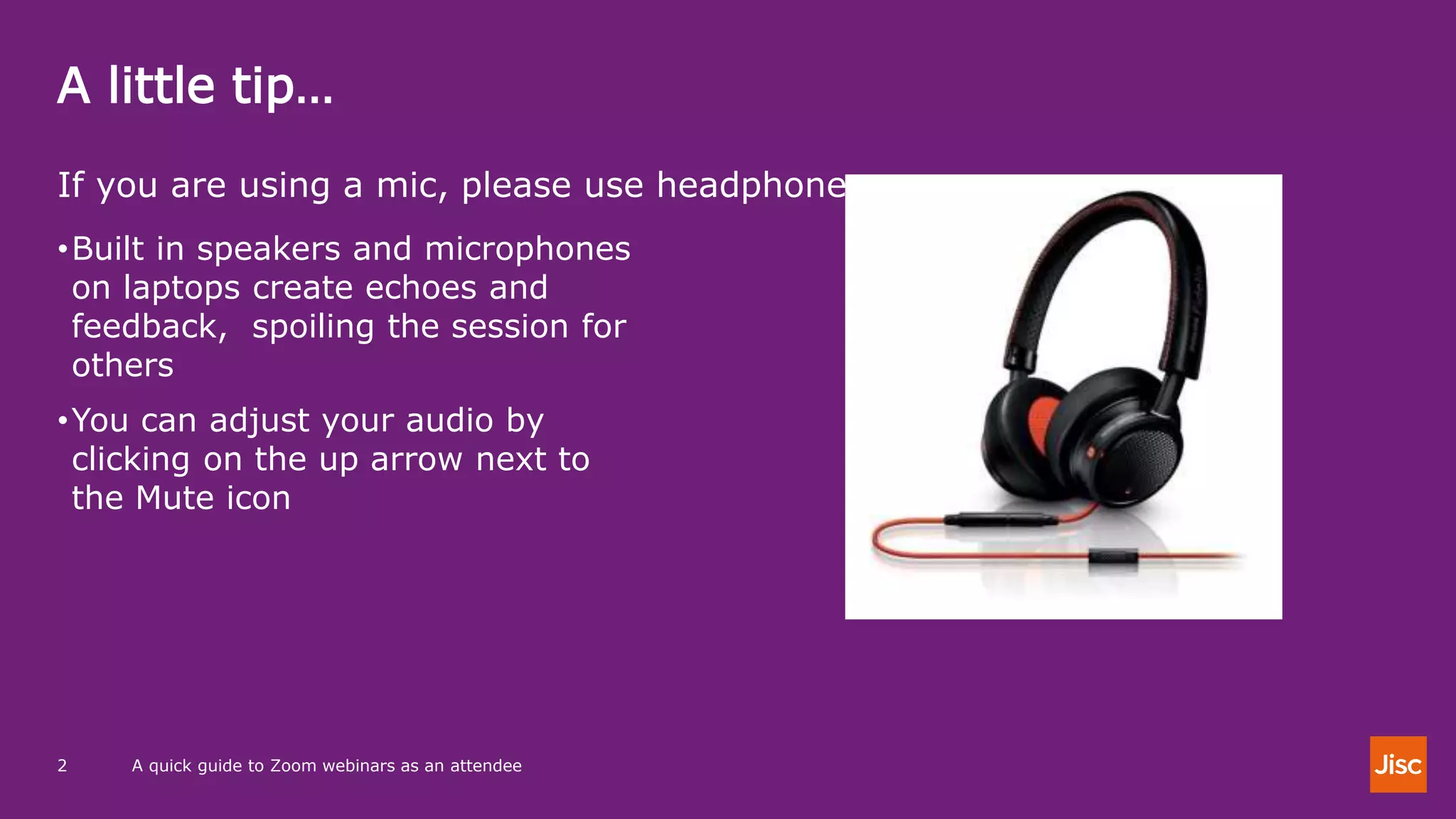 A little tip…
A quick guide to Zoom webinars as an attendee2
If you are using a mic, please use headphones
•Built in speakers and microphones
on laptops create echoes and
feedback, spoiling the session for
others
•You can adjust your audio by
clicking on the up arrow next to
the Mute icon
 