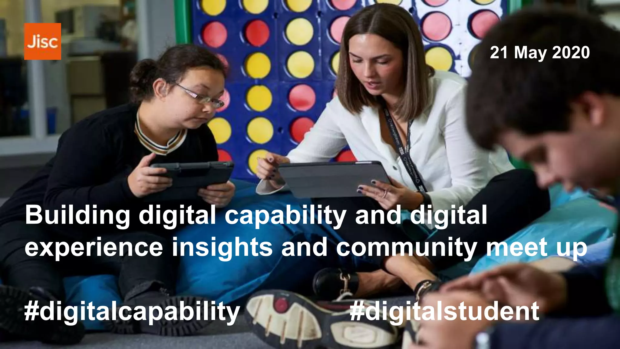 Building digital capability and digital
experience insights and community meet up
#digitalcapability #digitalstudent
21 May 2020
 