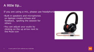 A little tip…
A quick guide to Zoom webinars as an attendee2
If you are using a mic, please use headphones
•Built in speakers and microphones
on laptops create echoes and
feedback, spoiling the session for
others
•You can adjust your audio by
clicking on the up arrow next to
the Mute icon
 