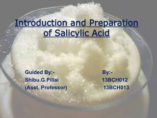 Introduction and Preparation
of Salicylic Acid
Guided By:- By:-
Shibu.G.Pillai 13BCH012
(Asst. Professor) 13BCH013
 