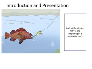 Introduction and Presentation
Look at the picture.
Why is the
beginning of a
lesson like this?
 