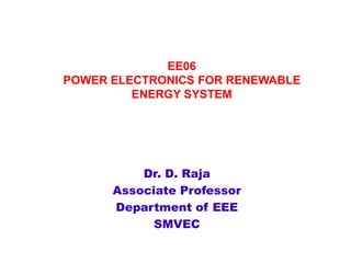 Dr. D. Raja
Associate Professor
Department of EEE
SMVEC
EE06
POWER ELECTRONICS FOR RENEWABLE
ENERGY SYSTEM
 