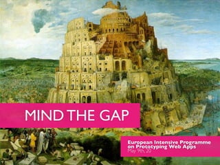 MIND THE GAP
           European Intensive Programme
           on Prototyping Web Apps
           May 9th, 20
 