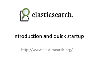 Introduction and quick startup
http://www.elasticsearch.org/

 