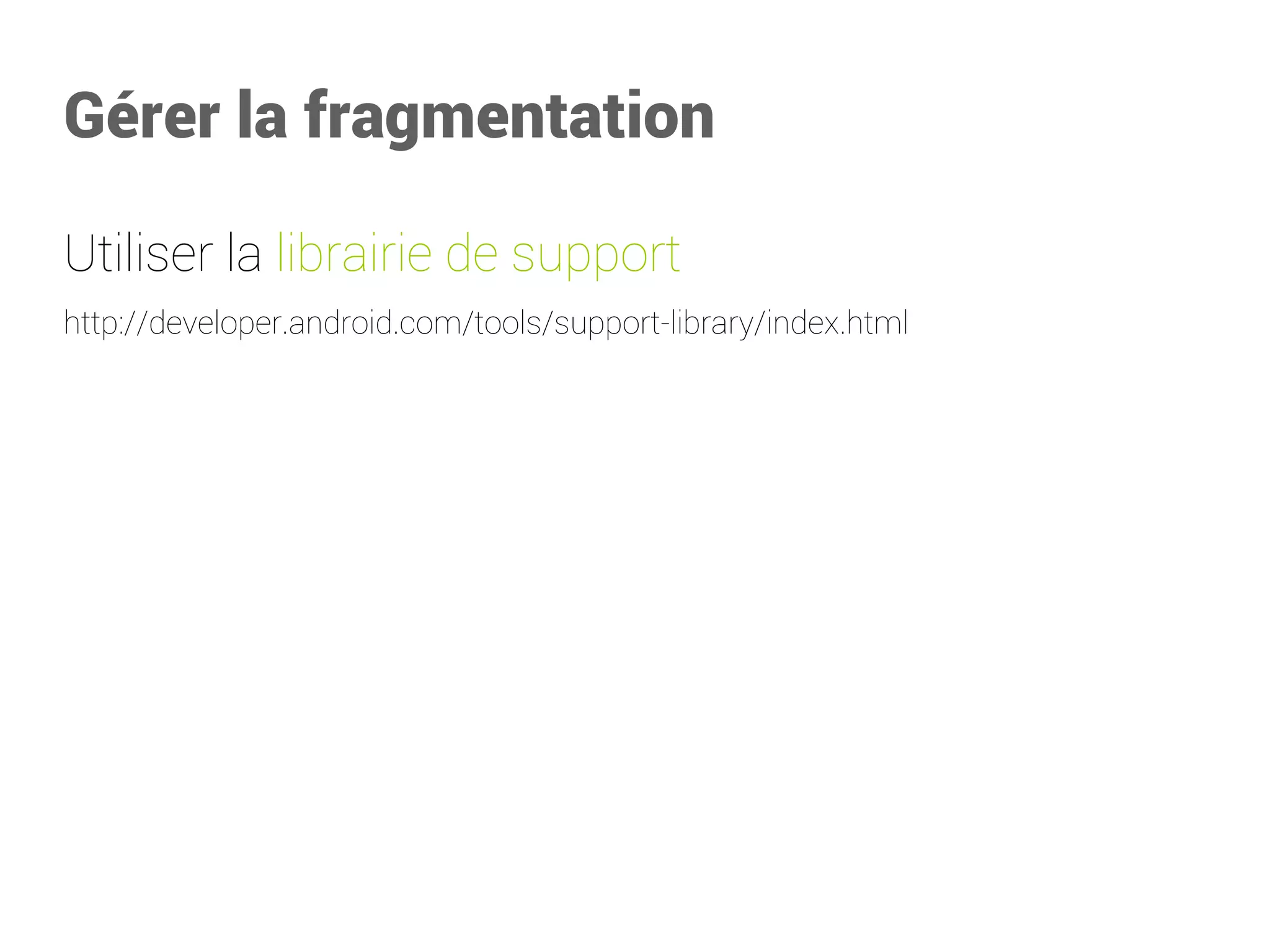 Gérer la fragmentation 
Utiliser la librairie de support 
http://developer.android.com/tools/support-library/index.html  
