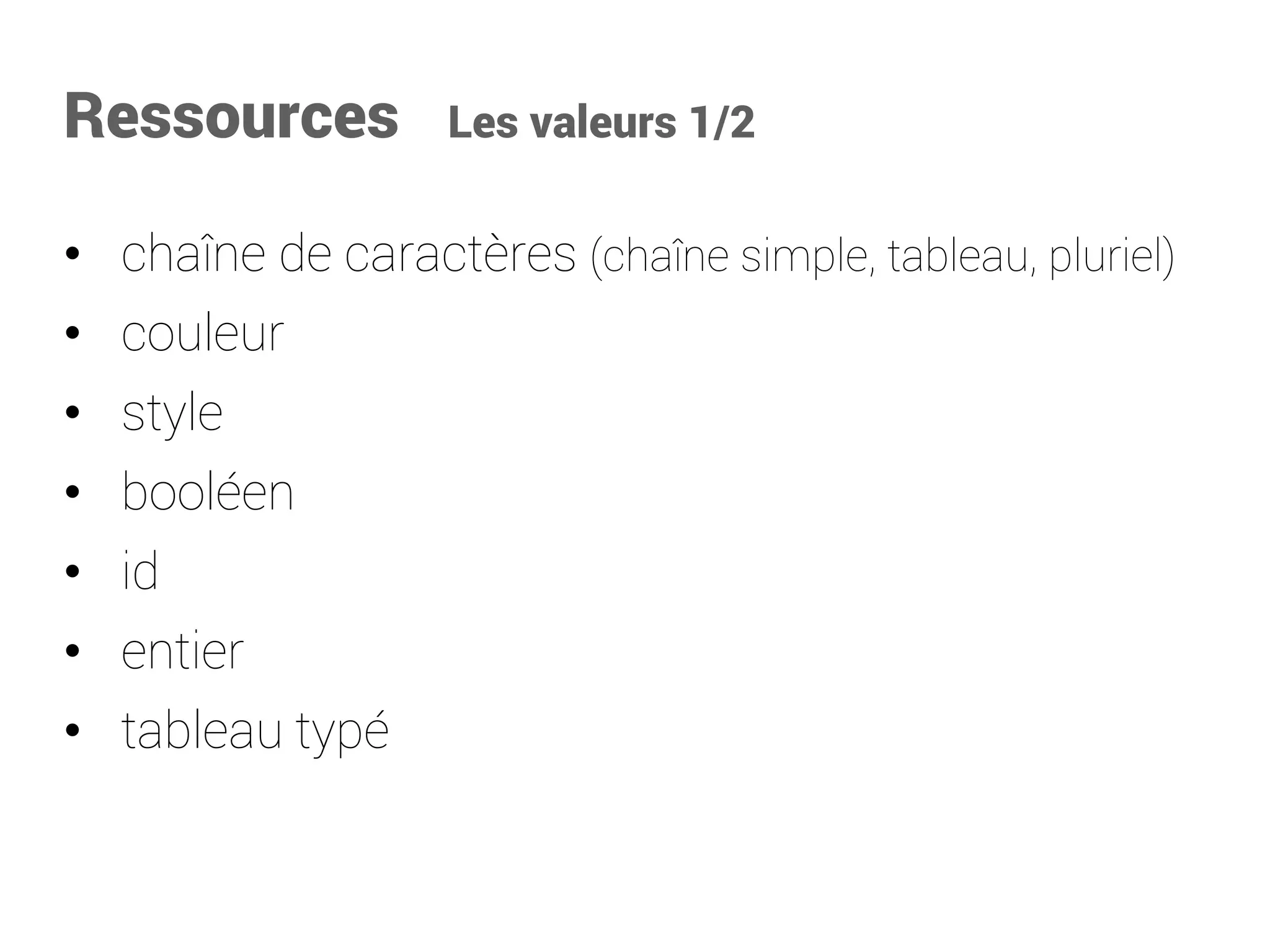 Ressources Les valeurs 1/2 
•chaîne de caractères (chaîne simple, tableau, pluriel) 
•couleur 
•style 
•booléen 
•id 
•entier 
•tableau typé  