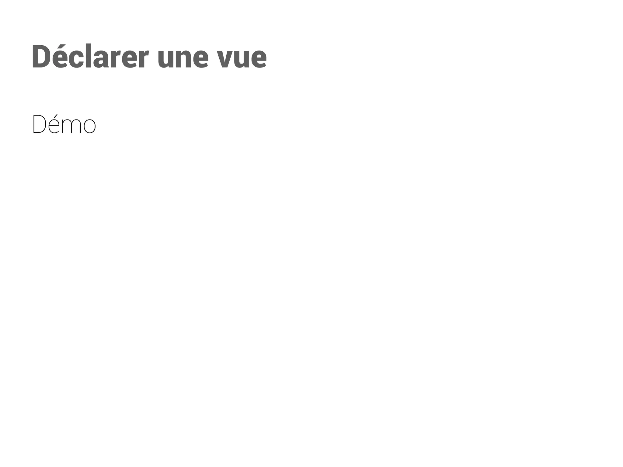 Déclarer une vue 
Démo  