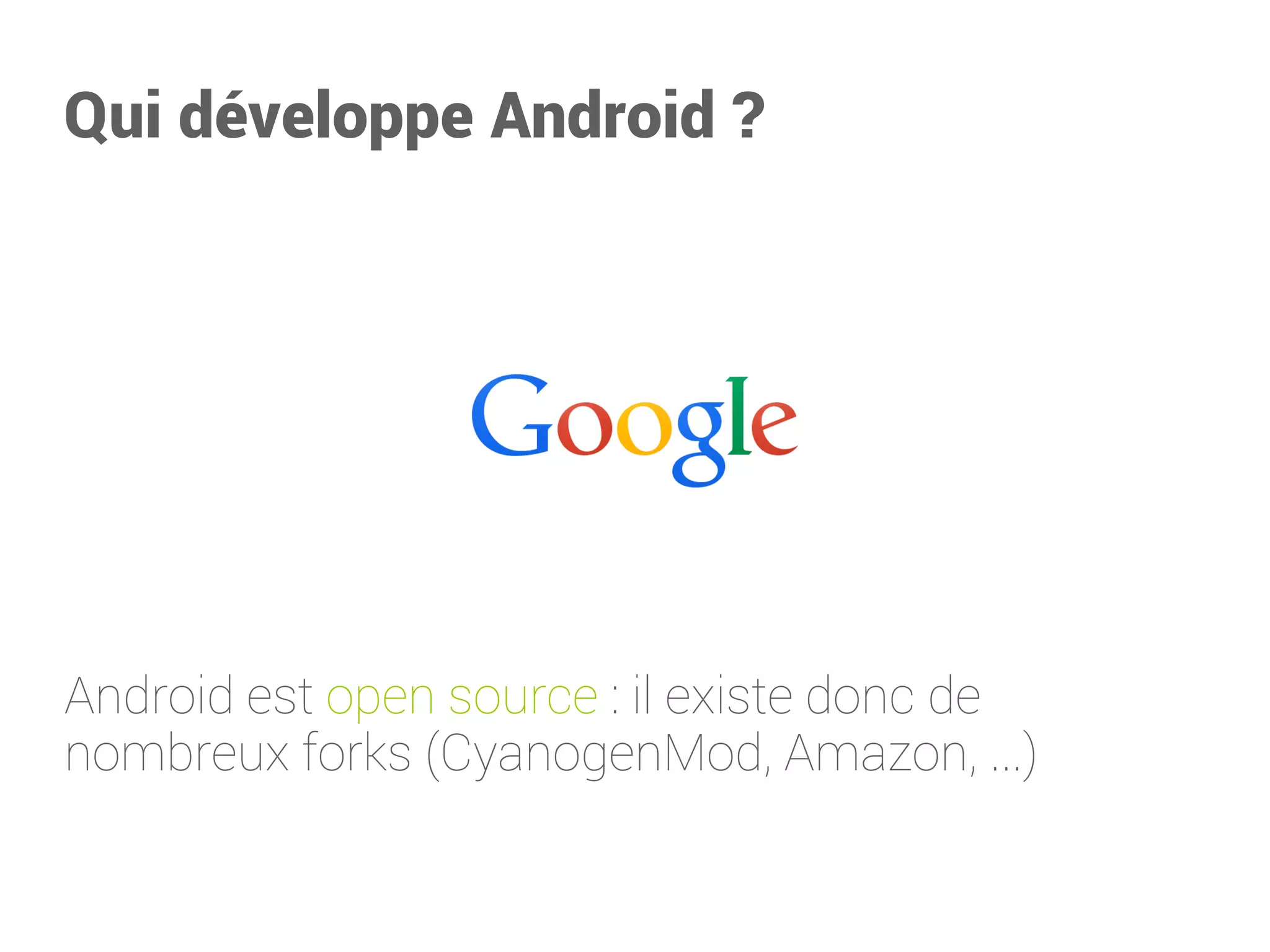 Qui développe Android? 
Android est open source: il existe donc de nombreux forks (CyanogenMod, Amazon, ...)  