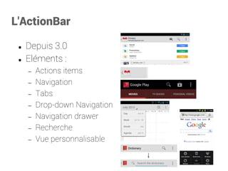 L'ActionBar 
Depuis 3.0 
Eléments : 
Actions items 
Navigation 
Tabs 
Drop-down Navigation 
Navigation drawer 
Recherche 
Vue personnalisable  