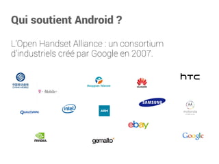 Qui soutient Android? 
L'Open Handset Alliance: un consortium d'industriels créé par Google en 2007.  