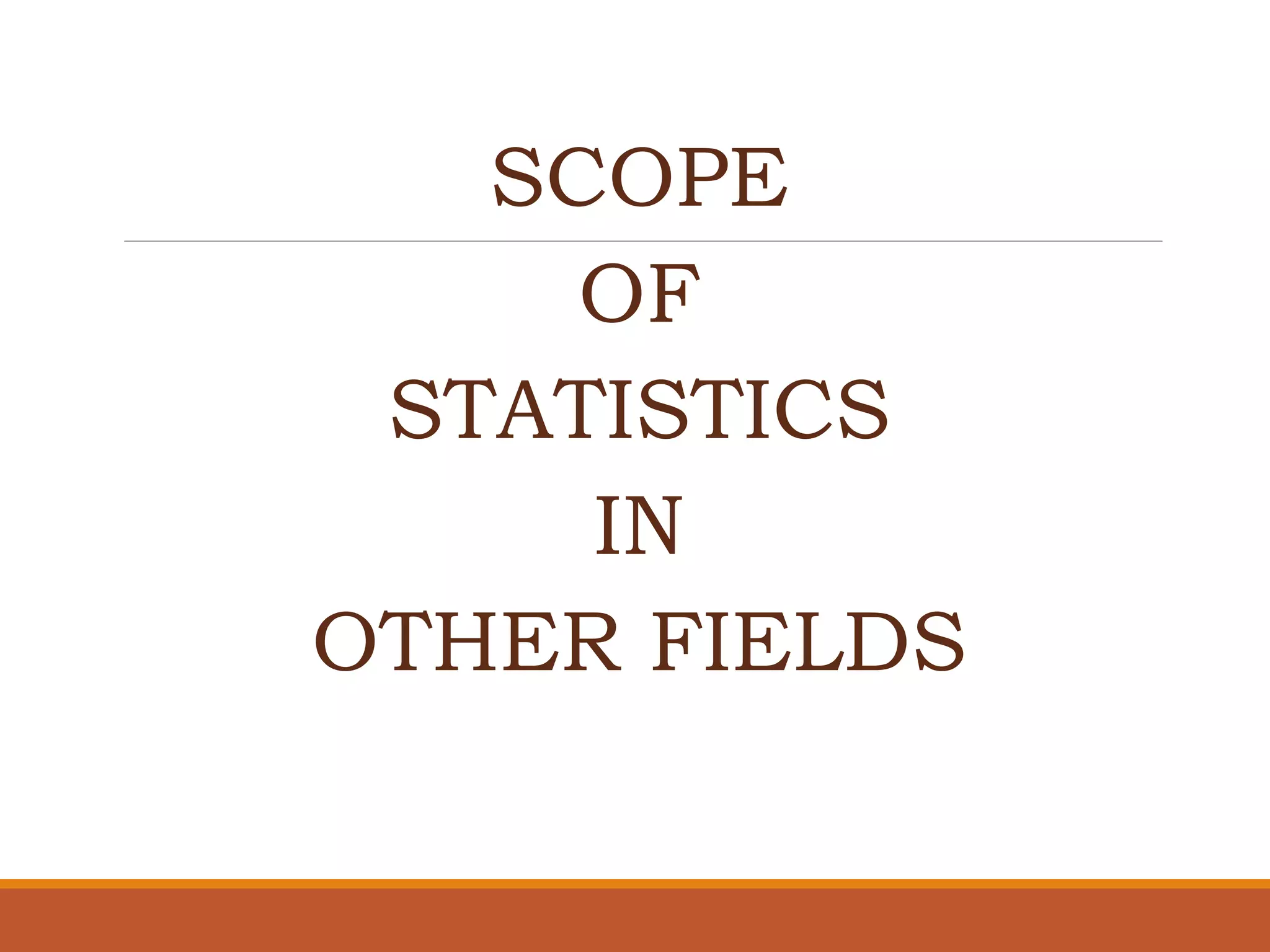 SCOPE
OF
STATISTICS
IN
OTHER FIELDS
 