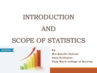 INTRODUCTION
AND
SCOPE OF STATISTICS
By:
Mrs.Keerthi Samuel,
Asso.Professor.
Vijay Marie college of Nursing
 