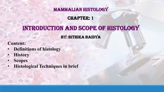 Mammalian Histology
Chapter: 1
Introduction and scope of histology
By: Bithika Baidya
Content:
• Definitions of histology
• History
• Scopes
• Histological Techniques in brief
 