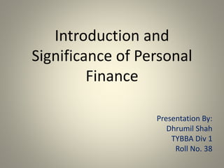 Introduction and
Significance of Personal
Finance
Presentation By:
Dhrumil Shah
TYBBA Div 1
Roll No. 38
 