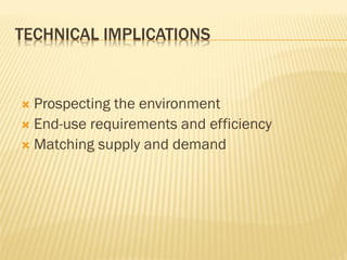 TECHNICAL IMPLICATIONS
 Prospecting the environment
 End-use requirements and efficiency
 Matching supply and demand
 