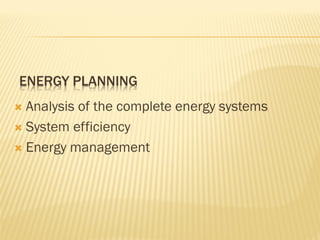  Analysis of the complete energy systems
 System efficiency
 Energy management
ENERGY PLANNING
 