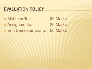 EVALUATION POLICY
 Mid-sem Test: 30 Marks
 Assignments: 20 Marks
 End Semester Exam: 50 Marks
 