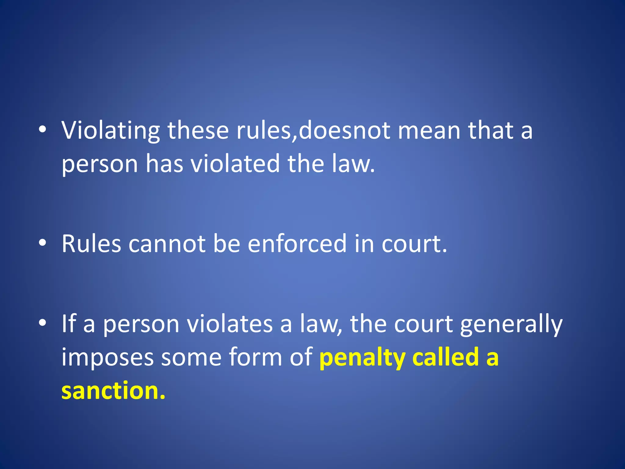 • Violating these rules,doesnot mean that a
person has violated the law.
• Rules cannot be enforced in court.
• If a person violates a law, the court generally
imposes some form of penalty called a
sanction.
 