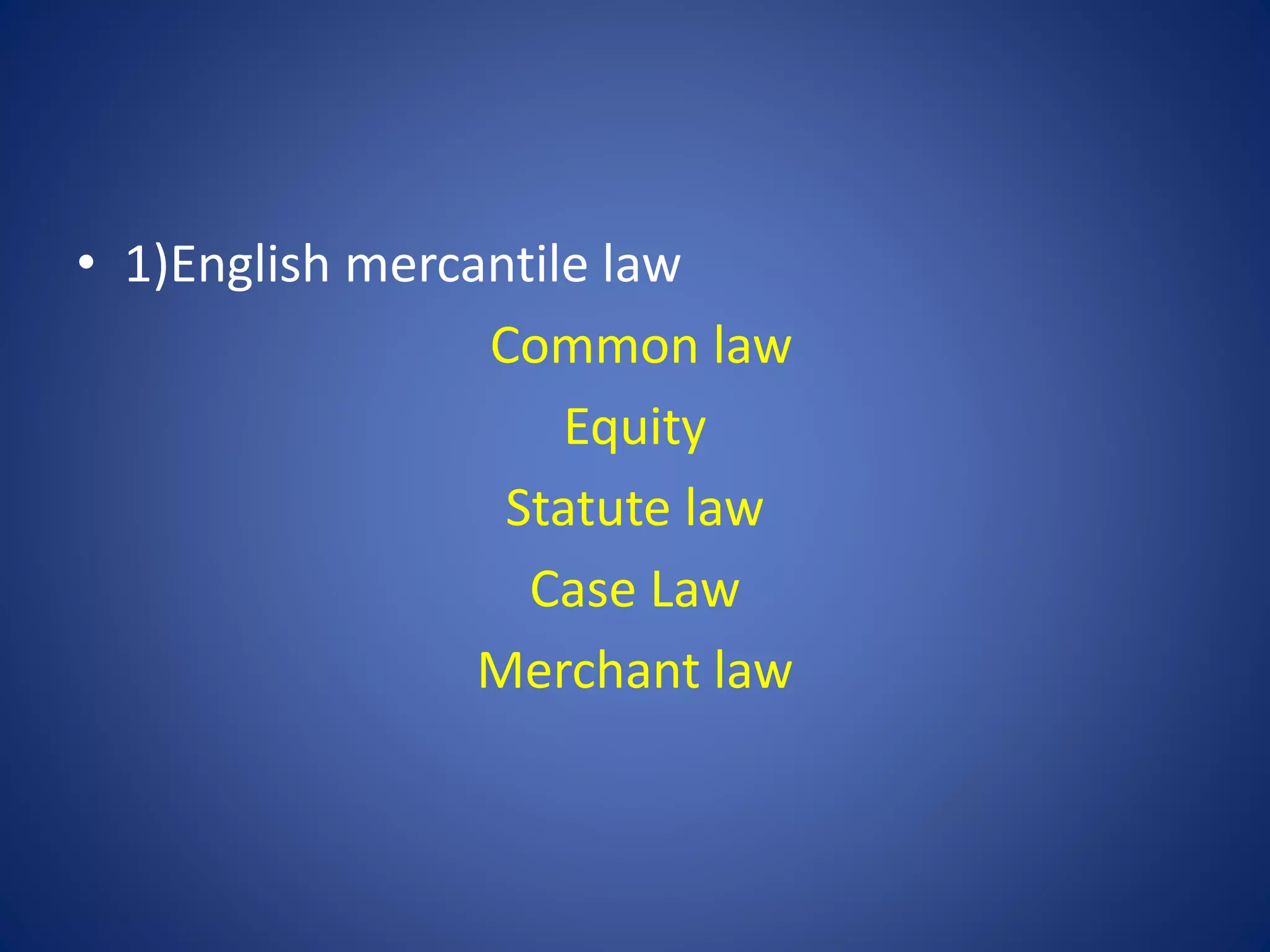 • 1)English mercantile law
Common law
Equity
Statute law
Case Law
Merchant law
 