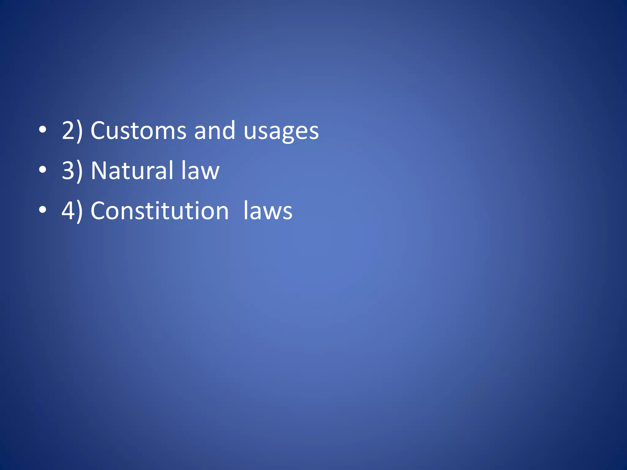 • 2) Customs and usages
• 3) Natural law
• 4) Constitution laws
 
