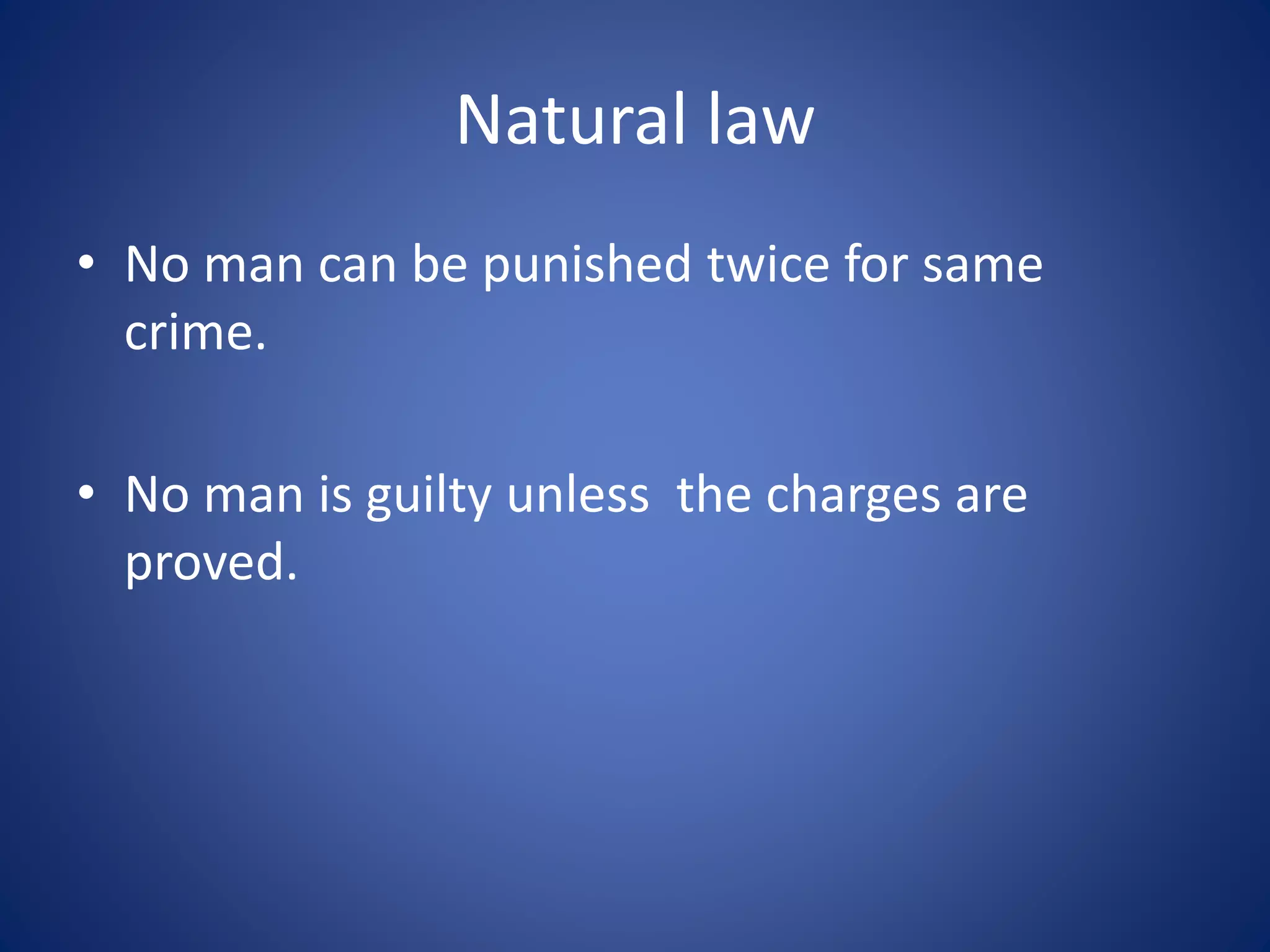 Natural law
• No man can be punished twice for same
crime.
• No man is guilty unless the charges are
proved.
 