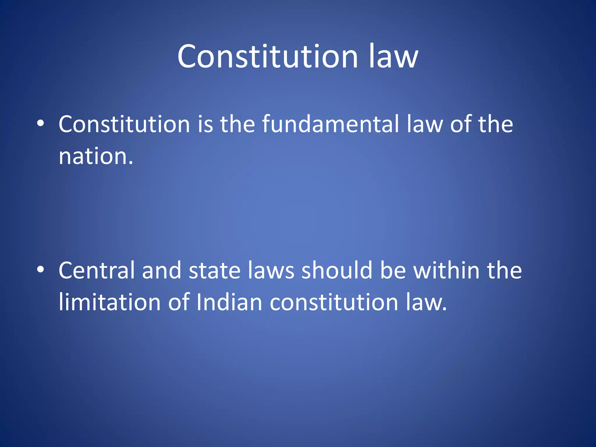 Constitution law
• Constitution is the fundamental law of the
nation.
• Central and state laws should be within the
limitation of Indian constitution law.
 