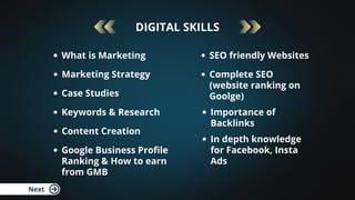 Next
DIGITAL SKILLS
What is Marketing
Marketing Strategy
Case Studies
Keywords & Research
Google Business Profile
Ranking ...