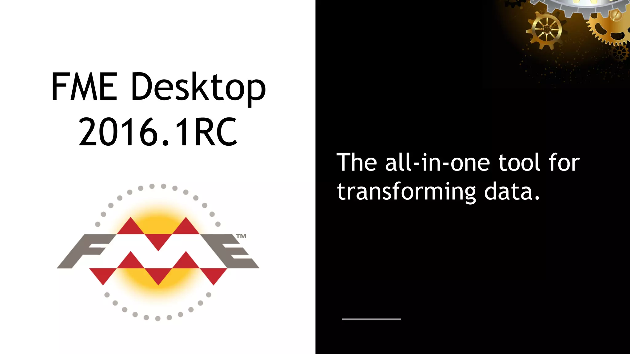 FME Desktop
2016.1RC
The all-in-one tool for
transforming data.
 