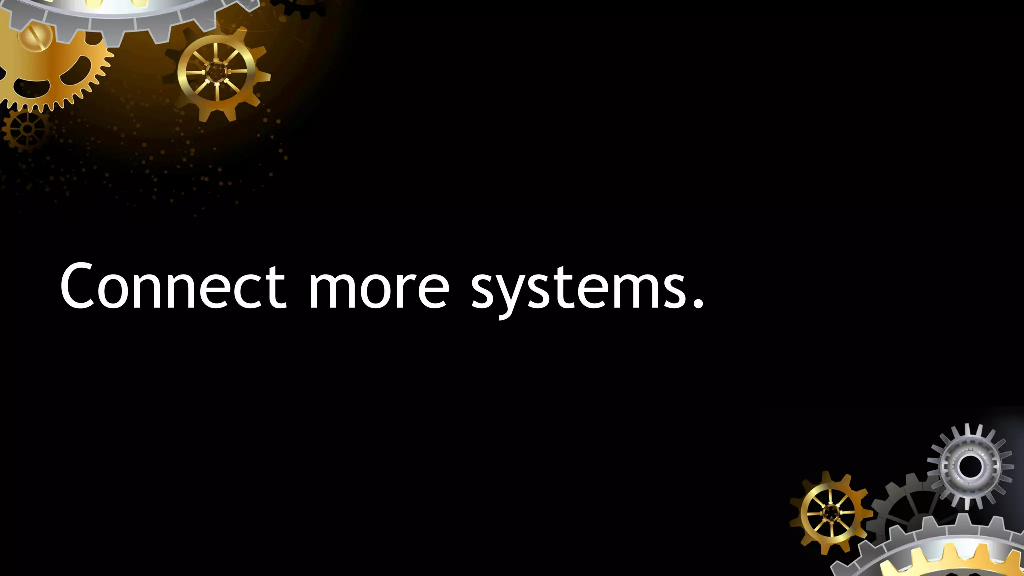 Connect more systems.
 