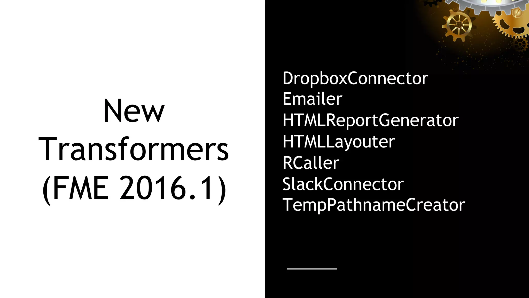 New
Transformers
(FME 2016.1)
DropboxConnector
Emailer
HTMLReportGenerator
HTMLLayouter
RCaller
SlackConnector
TempPathnameCreator
 