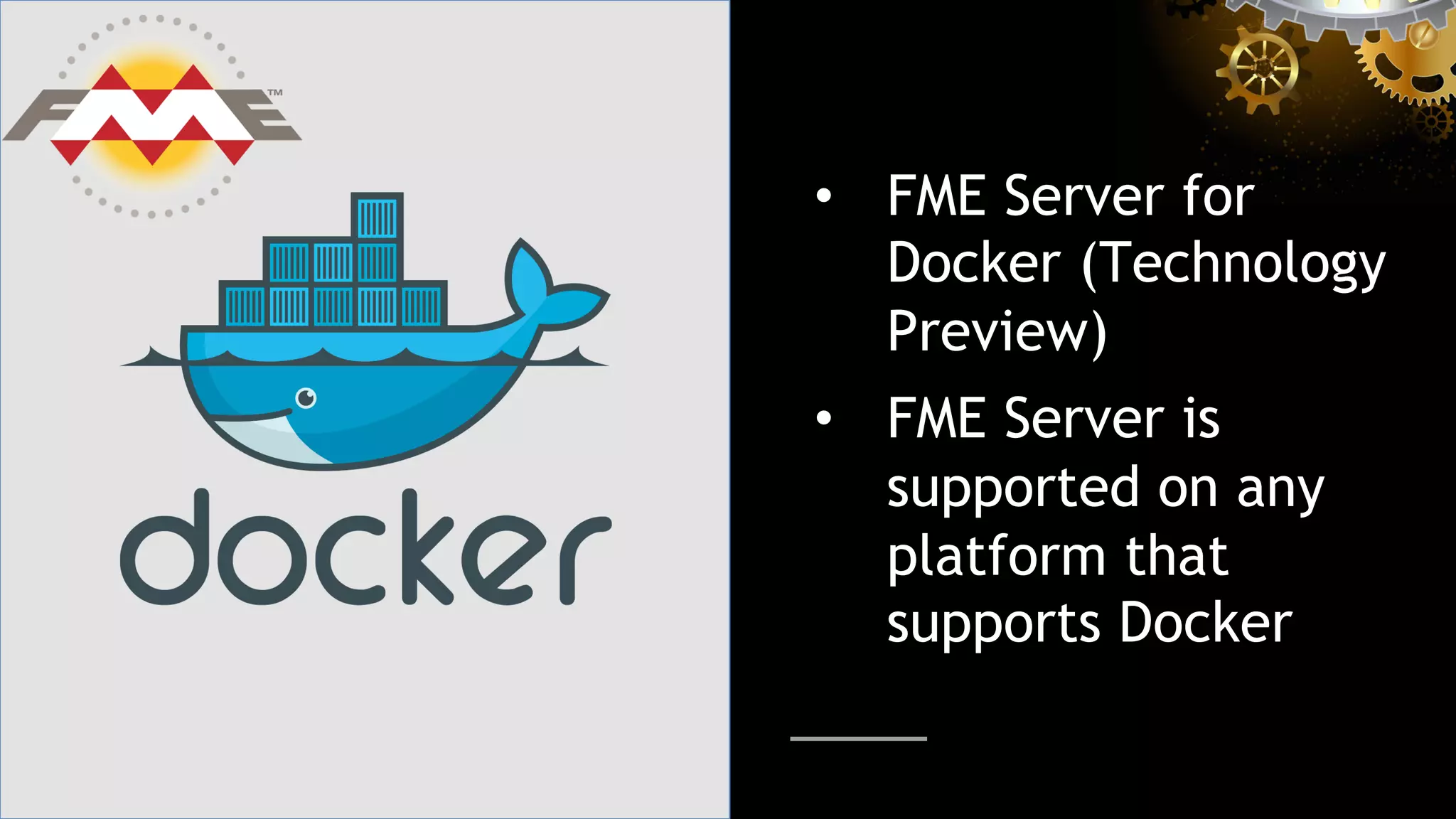 •  FME Server for
Docker (Technology
Preview)
•  FME Server is
supported on any
platform that
supports Docker
 