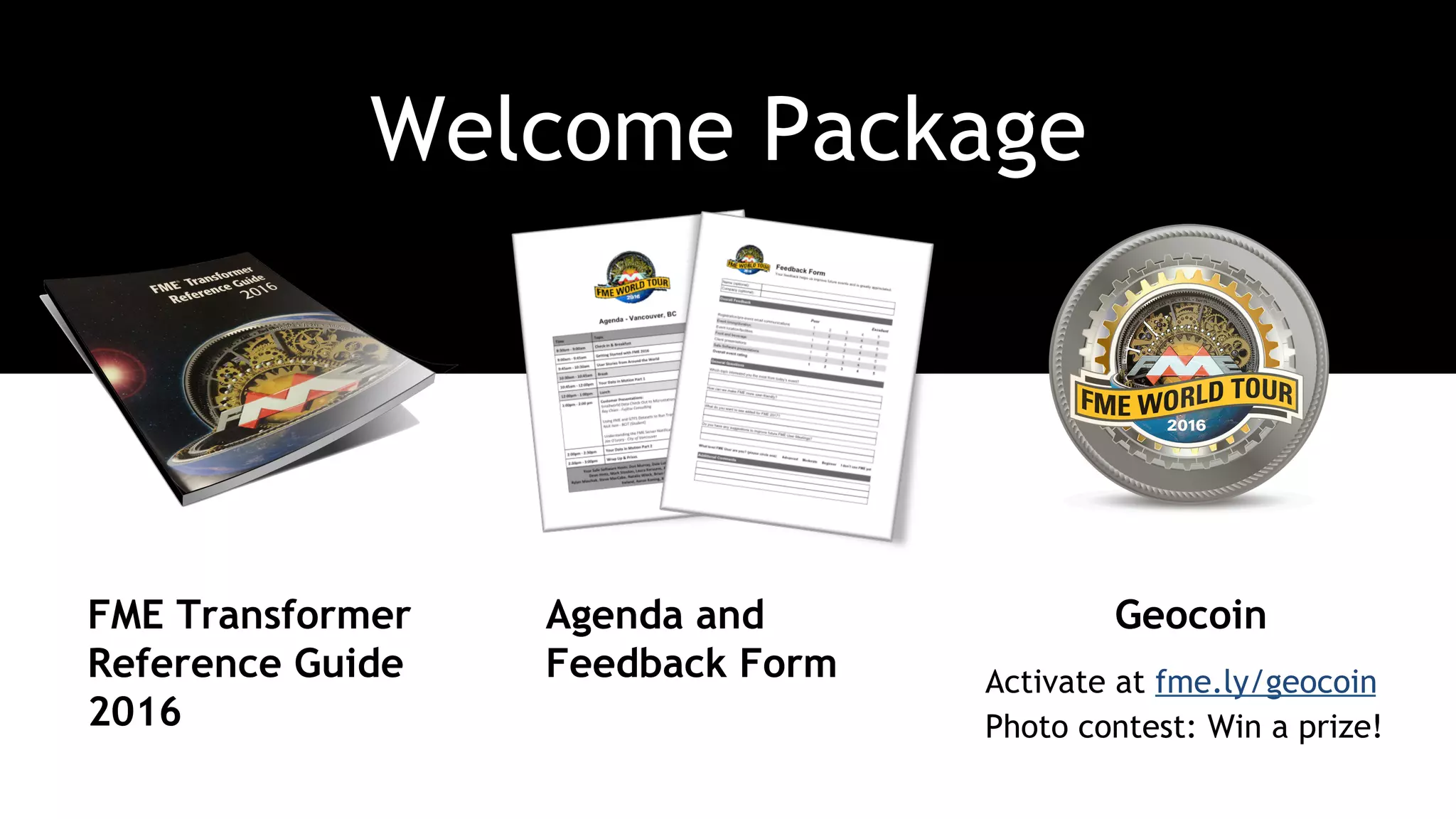 Welcome Package
Activate at fme.ly/geocoin
Photo contest: Win a prize!
FME Transformer
Reference Guide
2016
Agenda and
Feedback Form
Geocoin
 
