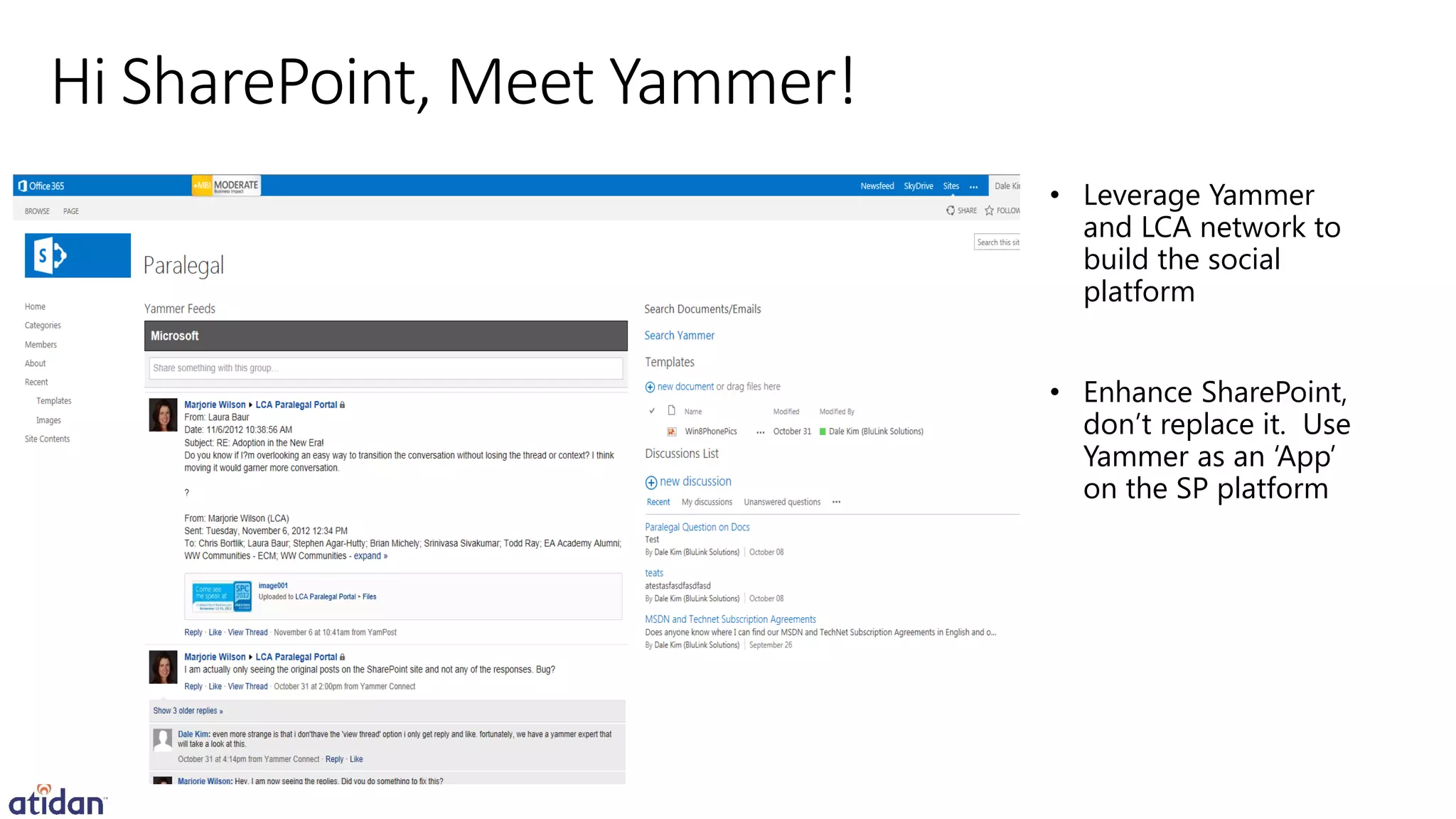 Hi SharePoint, Meet Yammer!
                              • Leverage Yammer
                                and LCA network to
                                build the social
                                platform


                              • Enhance SharePoint,
                                don’t replace it. Use
                                Yammer as an ‘App’
                                on the SP platform
 