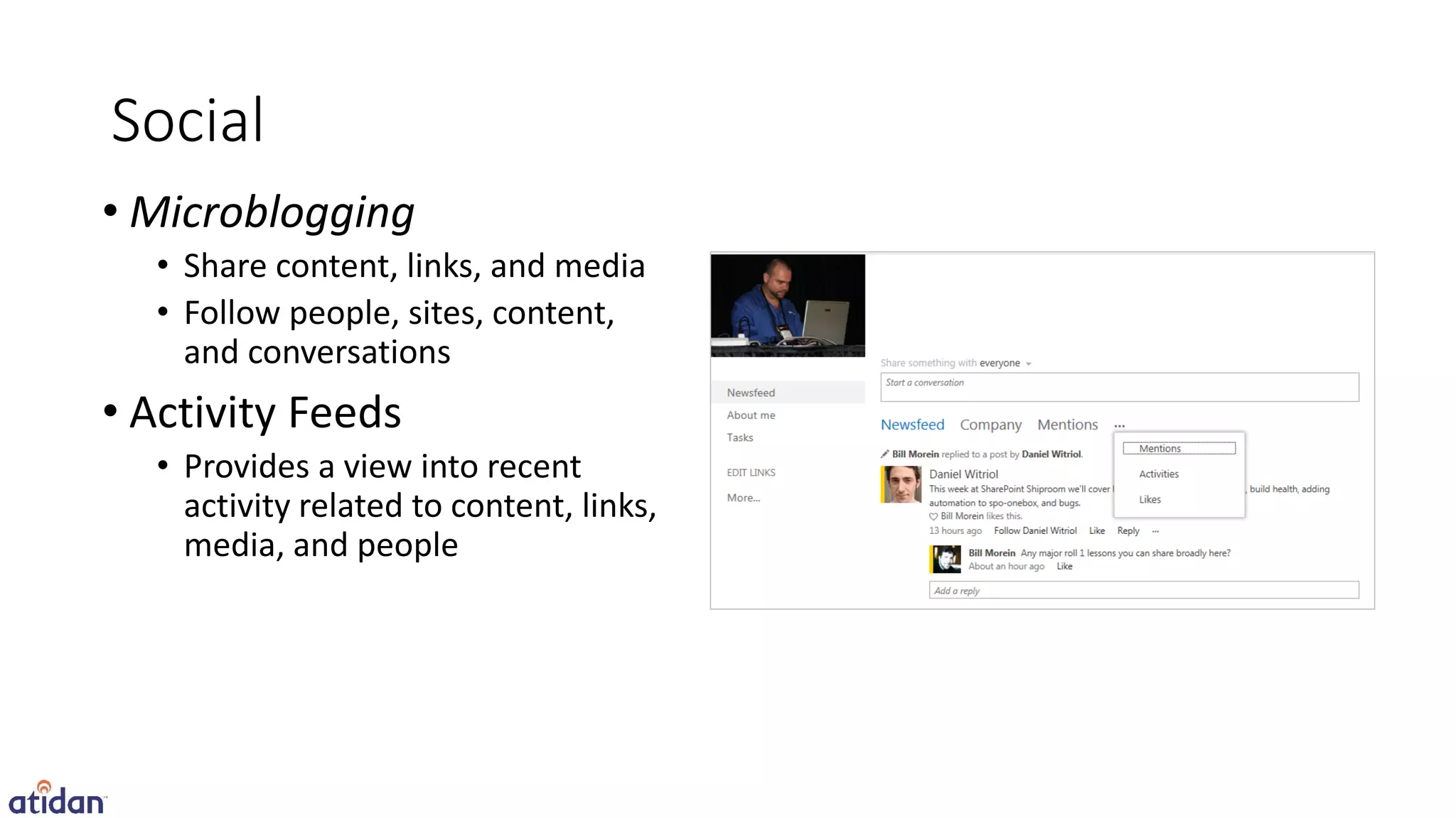 Social
• Microblogging
  • Share content, links, and media
  • Follow people, sites, content,
    and conversations
• Activity Feeds
  • Provides a view into recent
    activity related to content, links,
    media, and people
 