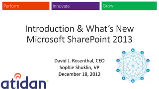 Introduction & What’s New
 Microsoft SharePoint 2013

      David J. Rosenthal, CEO
        Sophie Shuklin, VP
       December 18, 2012
 