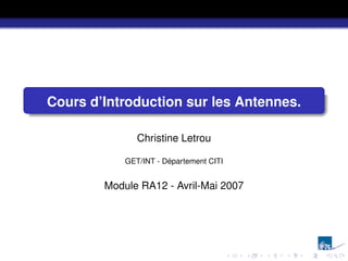 Cours d’Introduction sur les Antennes.
Christine Letrou
GET/INT - Département CITI
Module RA12 - Avril-Mai 2007
 