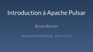 Introduction à Apache Pulsar
Bruno Bonnin
Meetup #ParisDataEng - 20 juin 2019
 