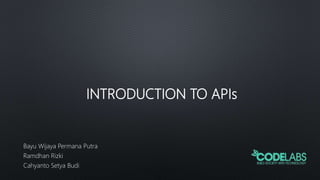 INTRODUCTION TO APIs
Bayu Wijaya Permana Putra
Ramdhan Rizki
Cahyanto Setya Budi
 