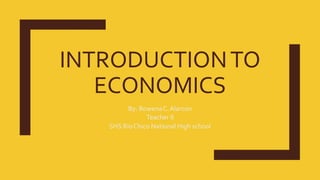 INTRODUCTIONTO
ECONOMICS
By: RowenaC.Alarcon
Teacher II
SHS RioChico National High school
 