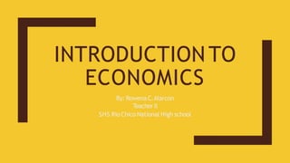 INTRODUCTION TO
ECONOMICS
By: RowenaC.Alarcon
Teacher II
SHS RioChico National High school
 