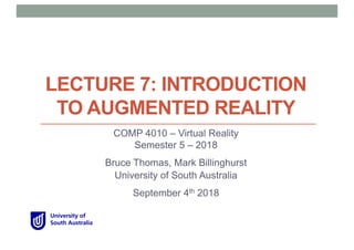 LECTURE 7: INTRODUCTION
TO AUGMENTED REALITY
COMP 4010 – Virtual Reality
Semester 5 – 2018
Bruce Thomas, Mark Billinghurst
University of South Australia
September 4th 2018
 