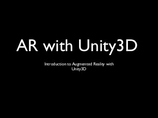 AR with Unity3D
Introduction to Augmented Reality with 
Unity3D
 